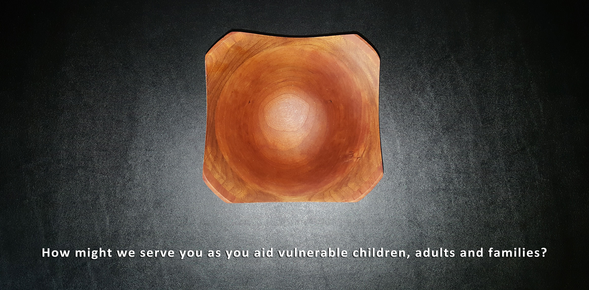 How might we serve you as you aid vulnerable children, adults and families?